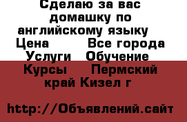 Сделаю за вас домашку по английскому языку! › Цена ­ 50 - Все города Услуги » Обучение. Курсы   . Пермский край,Кизел г.